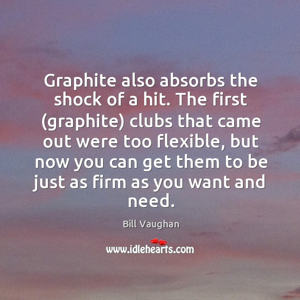 Graphite also absorbs the shock of a hit. The first (graphite) clubs Bill Vaughan Picture Quote