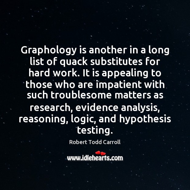 Graphology is another in a long list of quack substitutes for hard Robert Todd Carroll Picture Quote