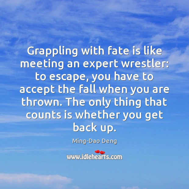 Grappling with fate is like meeting an expert wrestler: to escape, you Image