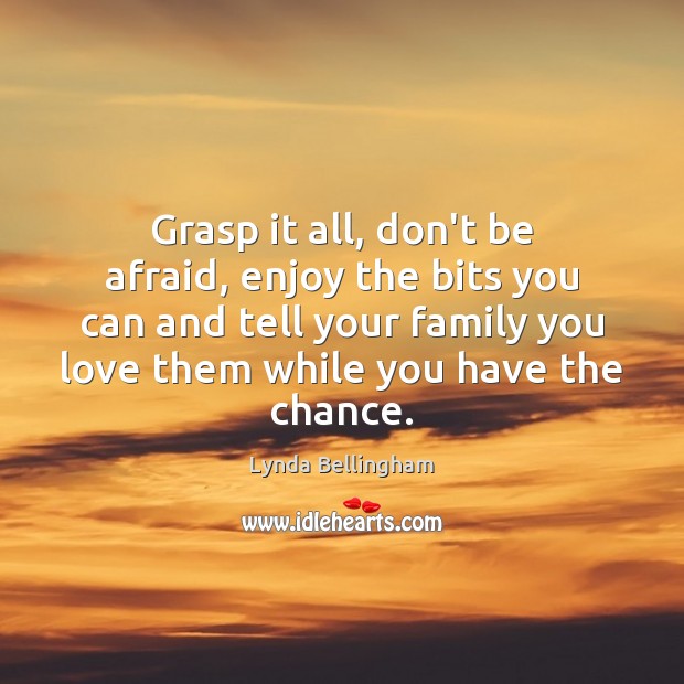 Grasp it all, don’t be afraid, enjoy the bits you can and Don’t Be Afraid Quotes Image