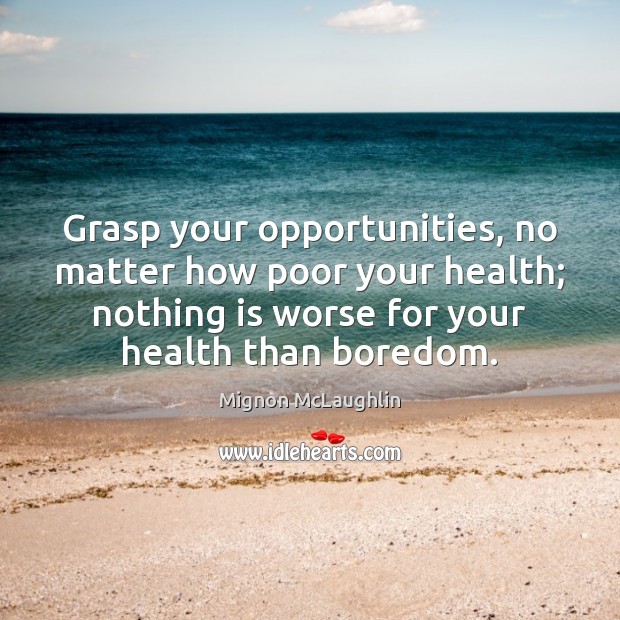 Grasp your opportunities, no matter how poor your health; nothing is worse Mignon McLaughlin Picture Quote