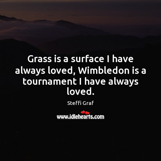 Grass is a surface I have always loved, Wimbledon is a tournament I have always loved. Steffi Graf Picture Quote