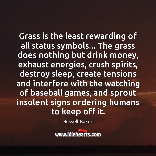 Grass is the least rewarding of all status symbols… The grass does Russell Baker Picture Quote