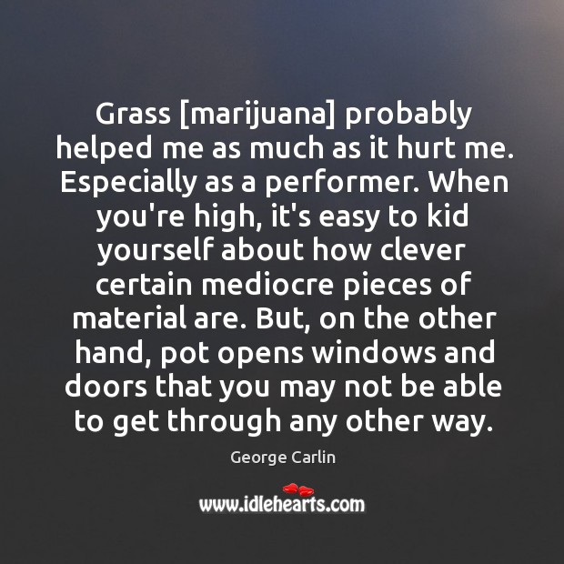 Grass [marijuana] probably helped me as much as it hurt me. Especially George Carlin Picture Quote