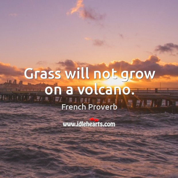Grass will not grow on a volcano. French Proverbs Image