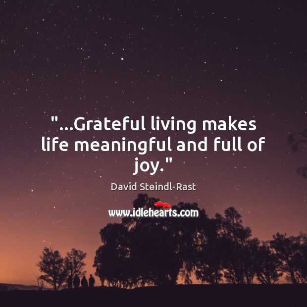 “…Grateful living makes life meaningful and full of joy.” David Steindl-Rast Picture Quote