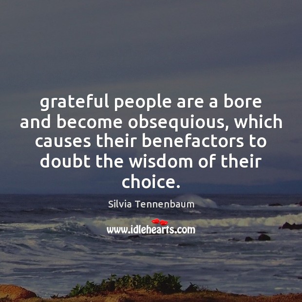 Grateful people are a bore and become obsequious, which causes their benefactors Image