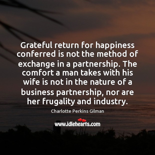 Grateful return for happiness conferred is not the method of exchange in Charlotte Perkins Gilman Picture Quote