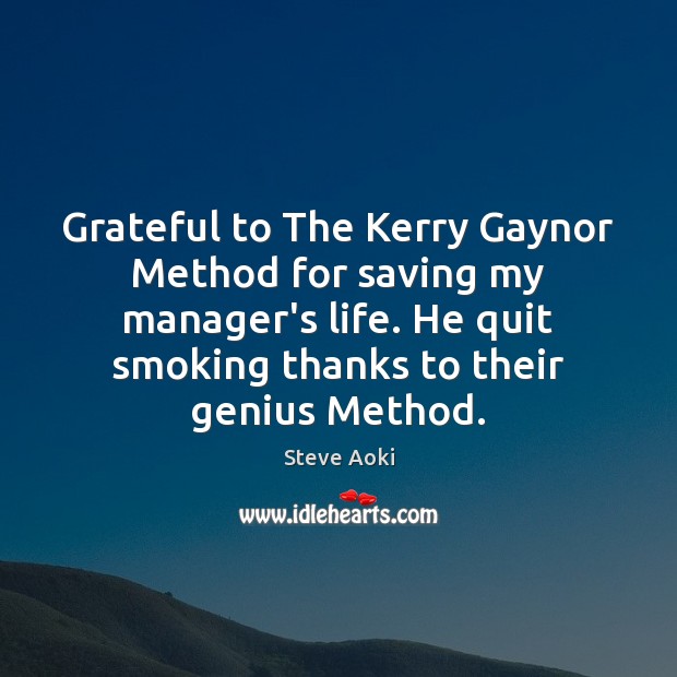 Grateful to The Kerry Gaynor Method for saving my manager’s life. He Steve Aoki Picture Quote