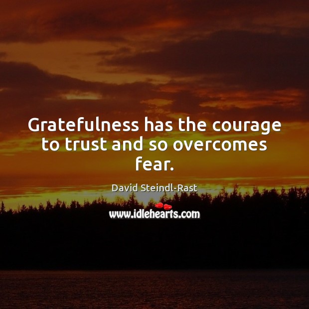 Gratefulness has the courage to trust and so overcomes fear. David Steindl-Rast Picture Quote
