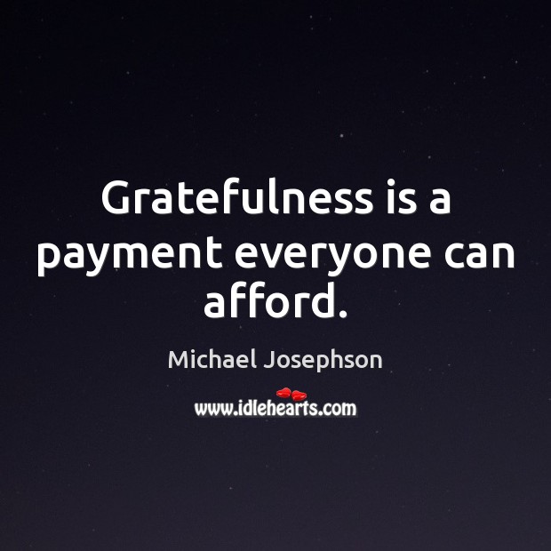 Gratefulness is a payment everyone can afford. Michael Josephson Picture Quote