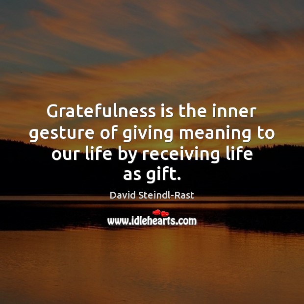 Gratefulness is the inner gesture of giving meaning to our life by receiving life as gift. Image