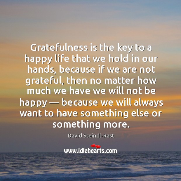 Gratefulness is the key to a happy life that we hold in our hands, because if we are not grateful David Steindl-Rast Picture Quote