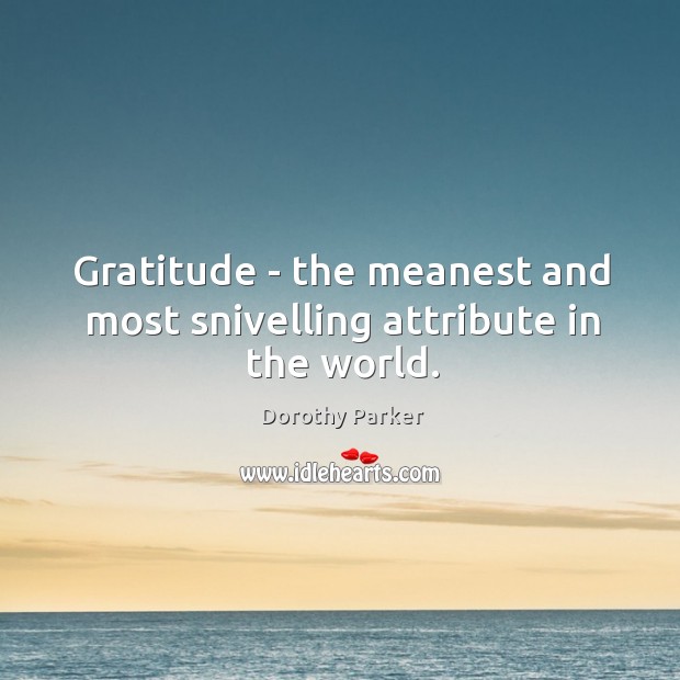 Gratitude – the meanest and most snivelling attribute in the world. Dorothy Parker Picture Quote
