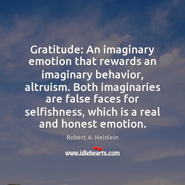 Gratitude: An imaginary emotion that rewards an imaginary behavior, altruism. Both imaginaries Behavior Quotes Image