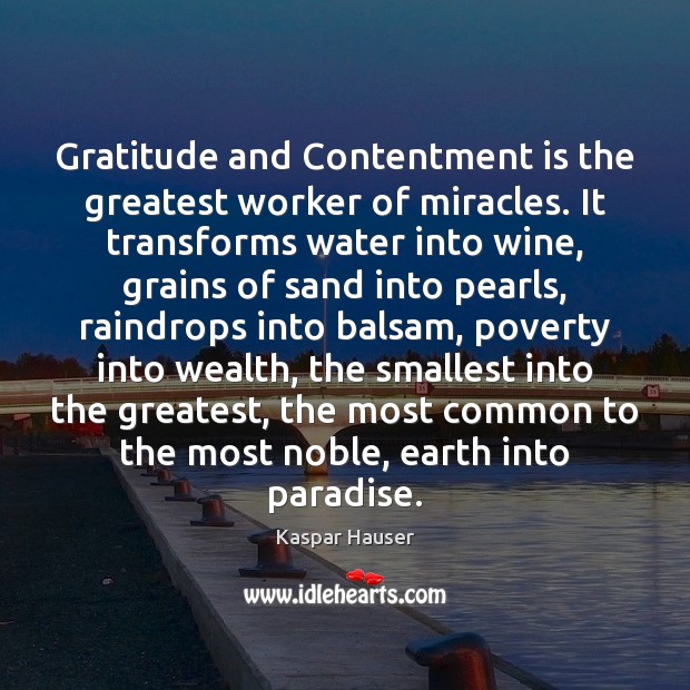 Gratitude and Contentment is the greatest worker of miracles. It transforms water Earth Quotes Image