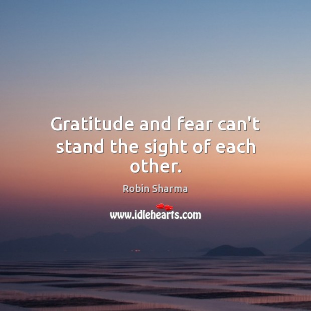 Gratitude and fear can’t stand the sight of each other. Robin Sharma Picture Quote