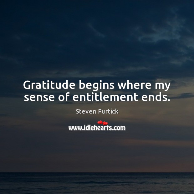 Gratitude begins where my sense of entitlement ends. Steven Furtick Picture Quote