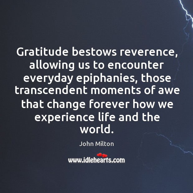 Gratitude bestows reverence, allowing us to encounter everyday epiphanies John Milton Picture Quote
