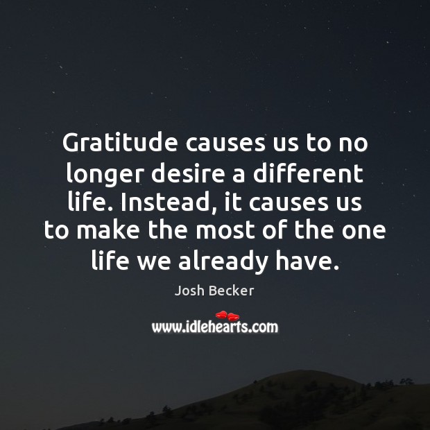Gratitude causes us to no longer desire a different life. Instead, it Image