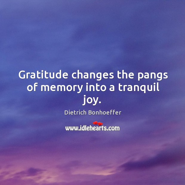 Gratitude changes the pangs of memory into a tranquil joy. Dietrich Bonhoeffer Picture Quote