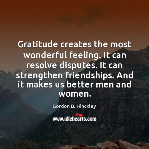 Gratitude creates the most wonderful feeling. It can resolve disputes. It can Gordon B. Hinckley Picture Quote
