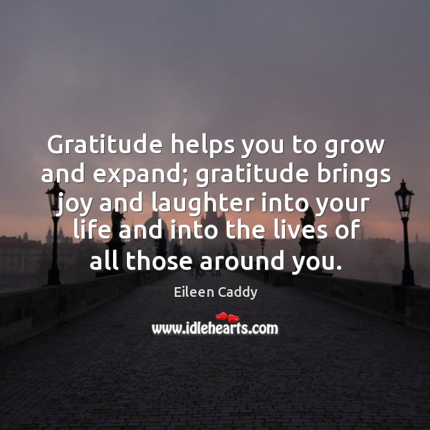 Gratitude helps you to grow and expand; gratitude brings joy and laughter into your life Eileen Caddy Picture Quote