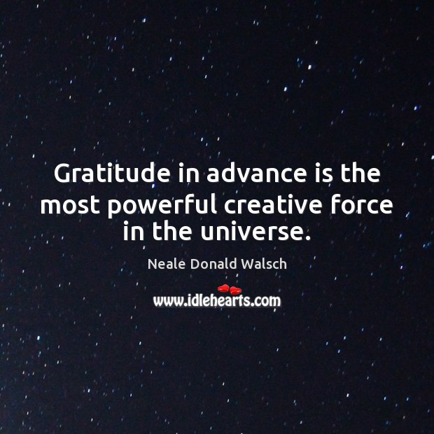 Gratitude in advance is the most powerful creative force in the universe. Neale Donald Walsch Picture Quote