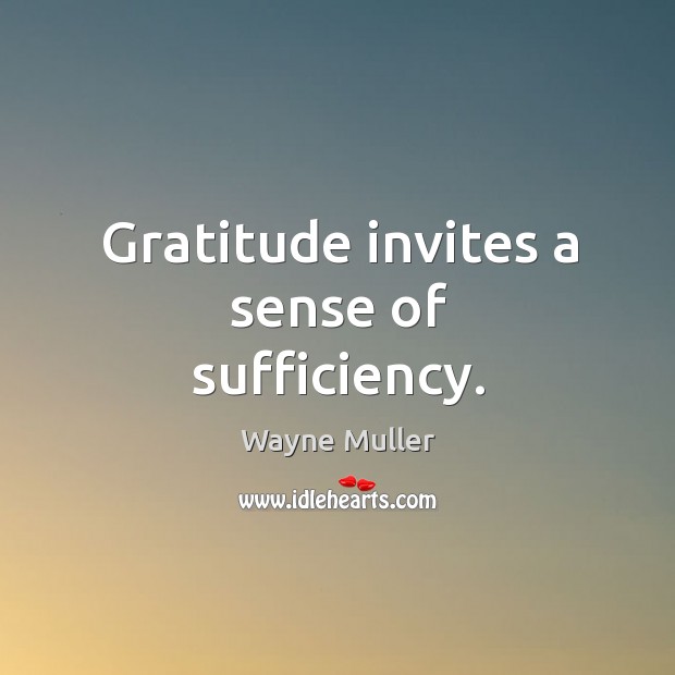 Gratitude invites a sense of sufficiency. Wayne Muller Picture Quote