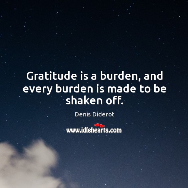 Gratitude is a burden, and every burden is made to be shaken off. Denis Diderot Picture Quote