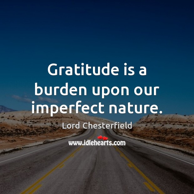 Gratitude is a burden upon our imperfect nature. Lord Chesterfield Picture Quote