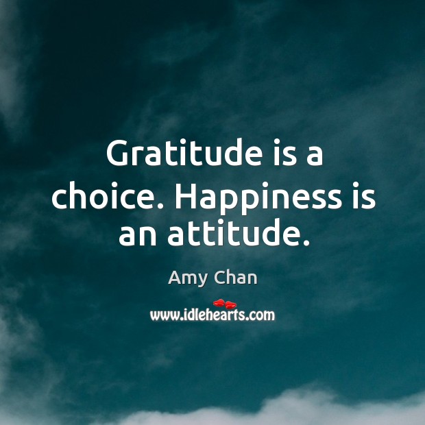 Gratitude is a choice. Happiness is an attitude. Amy Chan Picture Quote