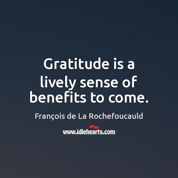 Gratitude is a lively sense of benefits to come. François de La Rochefoucauld Picture Quote