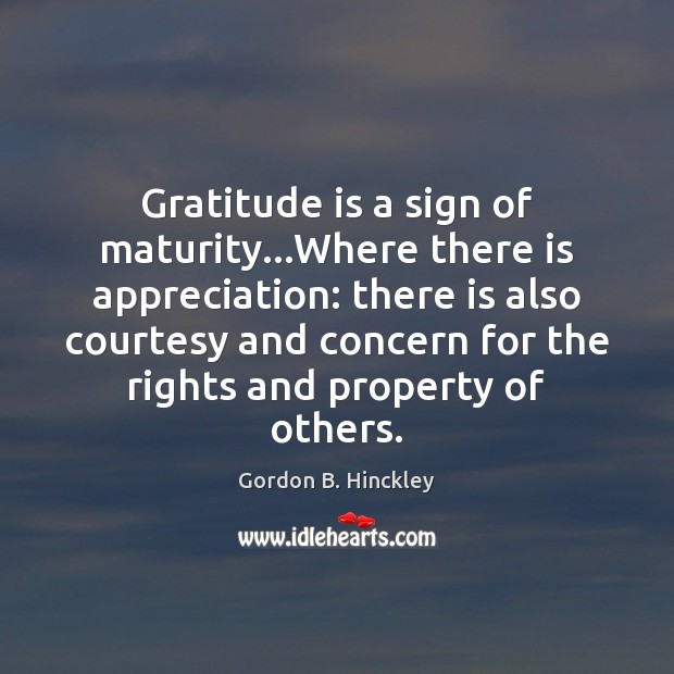 Gratitude is a sign of maturity…Where there is appreciation: there is Gordon B. Hinckley Picture Quote