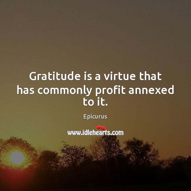 Gratitude is a virtue that has commonly profit annexed to it. Epicurus Picture Quote