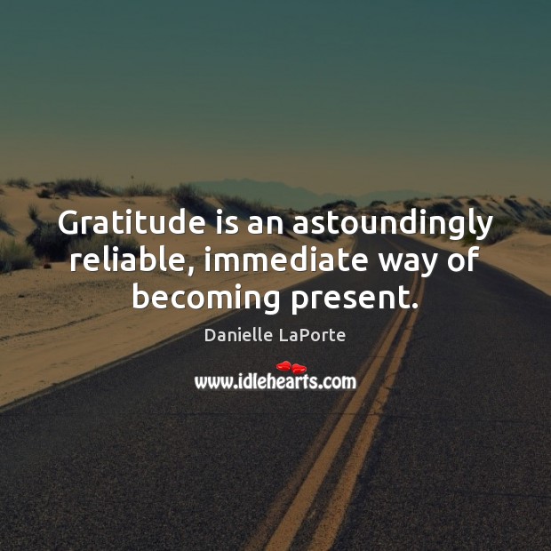 Gratitude is an astoundingly reliable, immediate way of becoming present. Danielle LaPorte Picture Quote