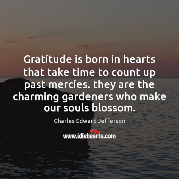 Gratitude is born in hearts that take time to count up past Charles Edward Jefferson Picture Quote