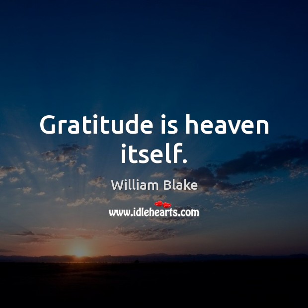 Gratitude is heaven itself. William Blake Picture Quote