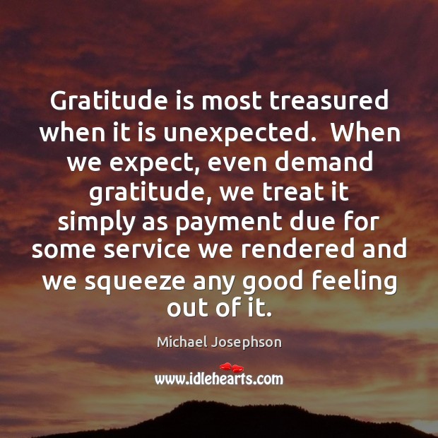 Gratitude is most treasured when it is unexpected.  When we expect, even Michael Josephson Picture Quote