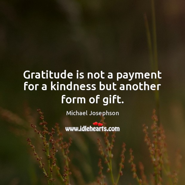 Gratitude is not a payment for a kindness but another form of gift. Michael Josephson Picture Quote