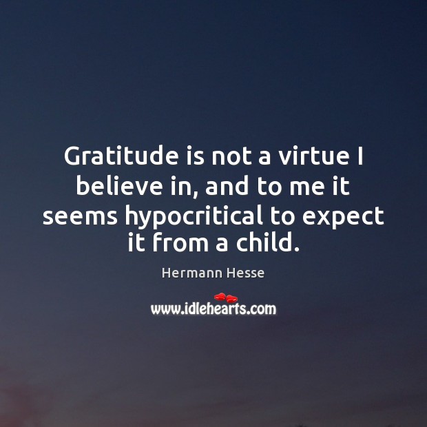 Gratitude is not a virtue I believe in, and to me it Hermann Hesse Picture Quote