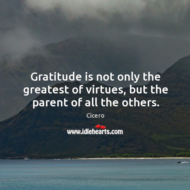 Gratitude is not only the greatest of virtues, but the parent of all the others. Image