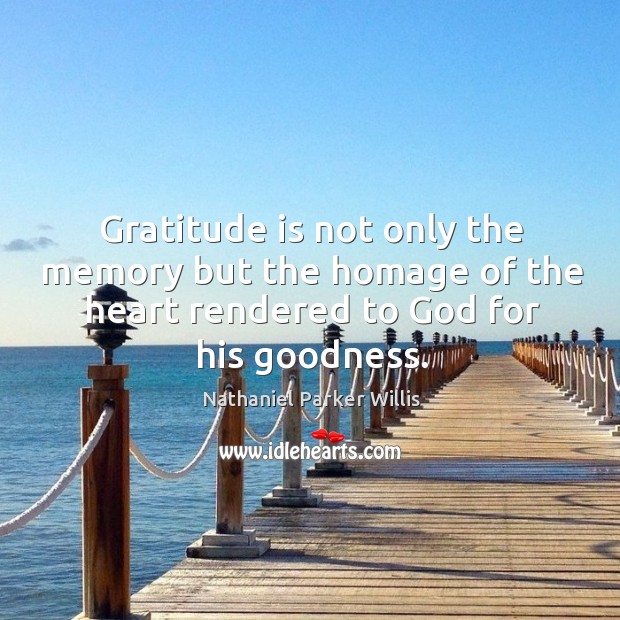 Gratitude is not only the memory but the homage of the heart rendered to God for his goodness. Nathaniel Parker Willis Picture Quote