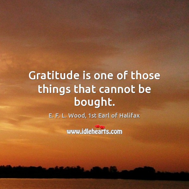 Gratitude is one of those things that cannot be bought. E. F. L. Wood, 1st Earl of Halifax Picture Quote