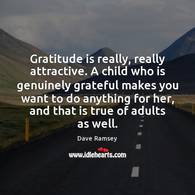 Gratitude is really, really attractive. A child who is genuinely grateful makes Dave Ramsey Picture Quote