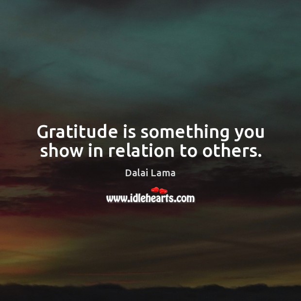 Gratitude is something you show in relation to others. Dalai Lama Picture Quote