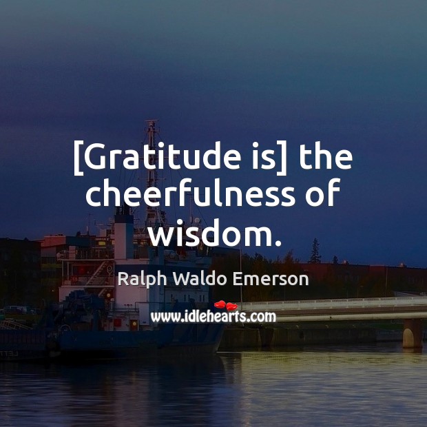 [Gratitude is] the cheerfulness of wisdom. Ralph Waldo Emerson Picture Quote