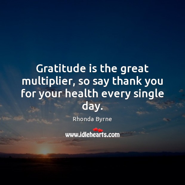 Gratitude is the great multiplier, so say thank you for your health every single day. Rhonda Byrne Picture Quote