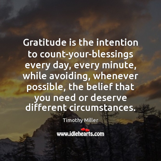 Gratitude is the intention to count-your-blessings every day, every minute, while avoiding, Timothy Miller Picture Quote