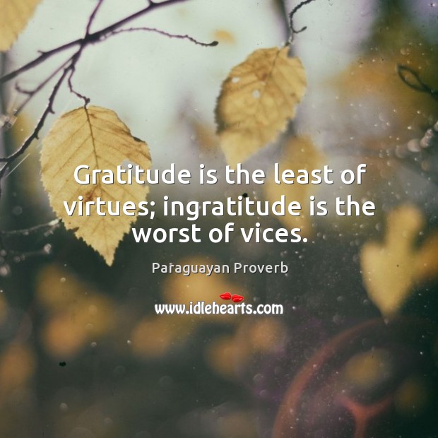 Gratitude is the least of virtues; ingratitude is the worst of vices. Paraguayan Proverbs Image